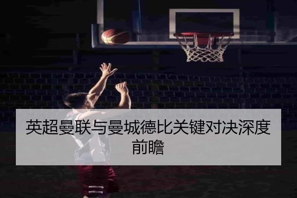 英超曼联与曼城德比关键对决深度前瞻
